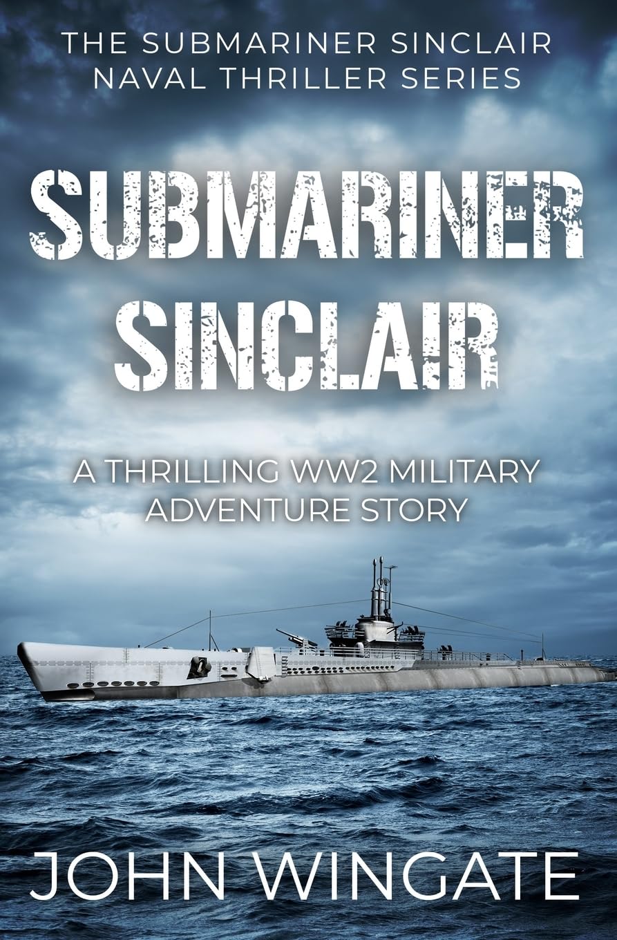 Submariner Sinclair: A thrilling WW2 military adventure story (The Submariner Sinclair Naval Thriller Series)