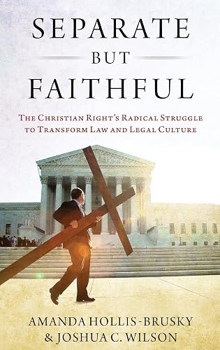 Separate but Faithful: The Christian Right's Radical Struggle to Transform Law &amp; Legal Culture (Studies in Postwar American Political Development)