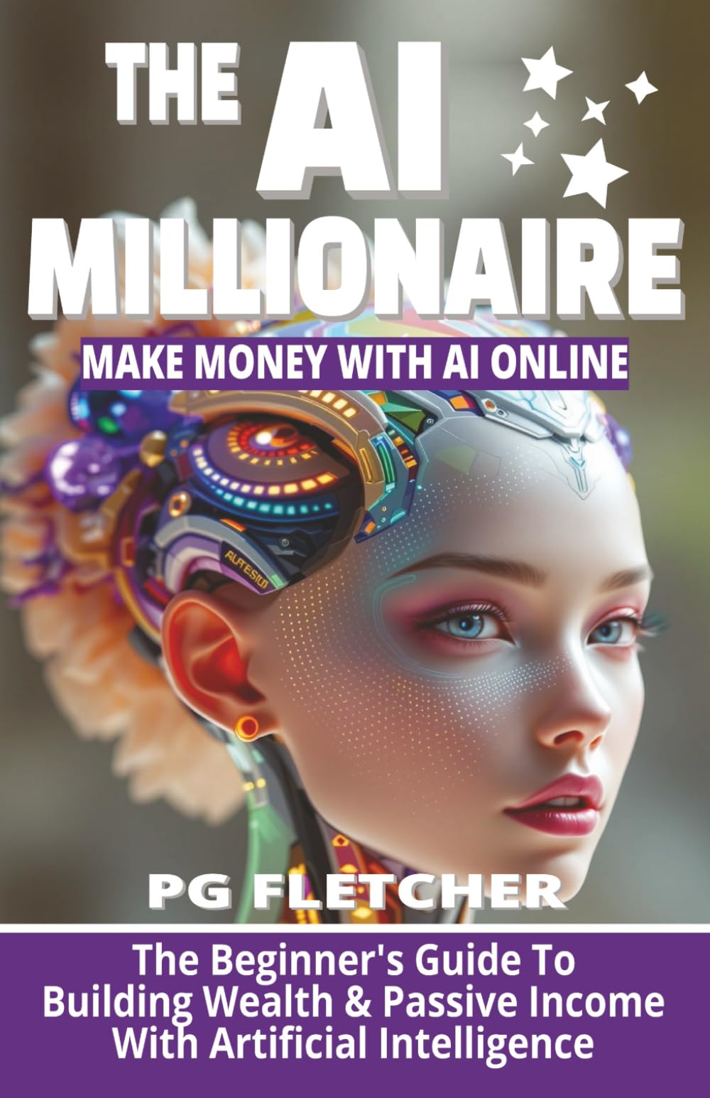 THE AI MILLIONAIRE: The Beginner's Guide To Building Wealth & Passive Income With Artificial Intelligence