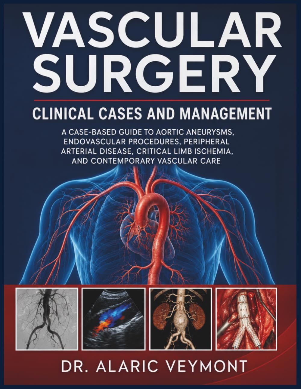 VASCULAR SURGERY CLINICAL CASES AND MANAGEMENT: A CASE-BASED GUIDE TO AORTIC ANEURYSMS, ENDOVASCULAR PROCEDURES, PERIPHERAL ARTERIAL DISEASE, CRITICAL LIMB ISCHEMIA, AND CONTEMPORARY VASCULAR CARE