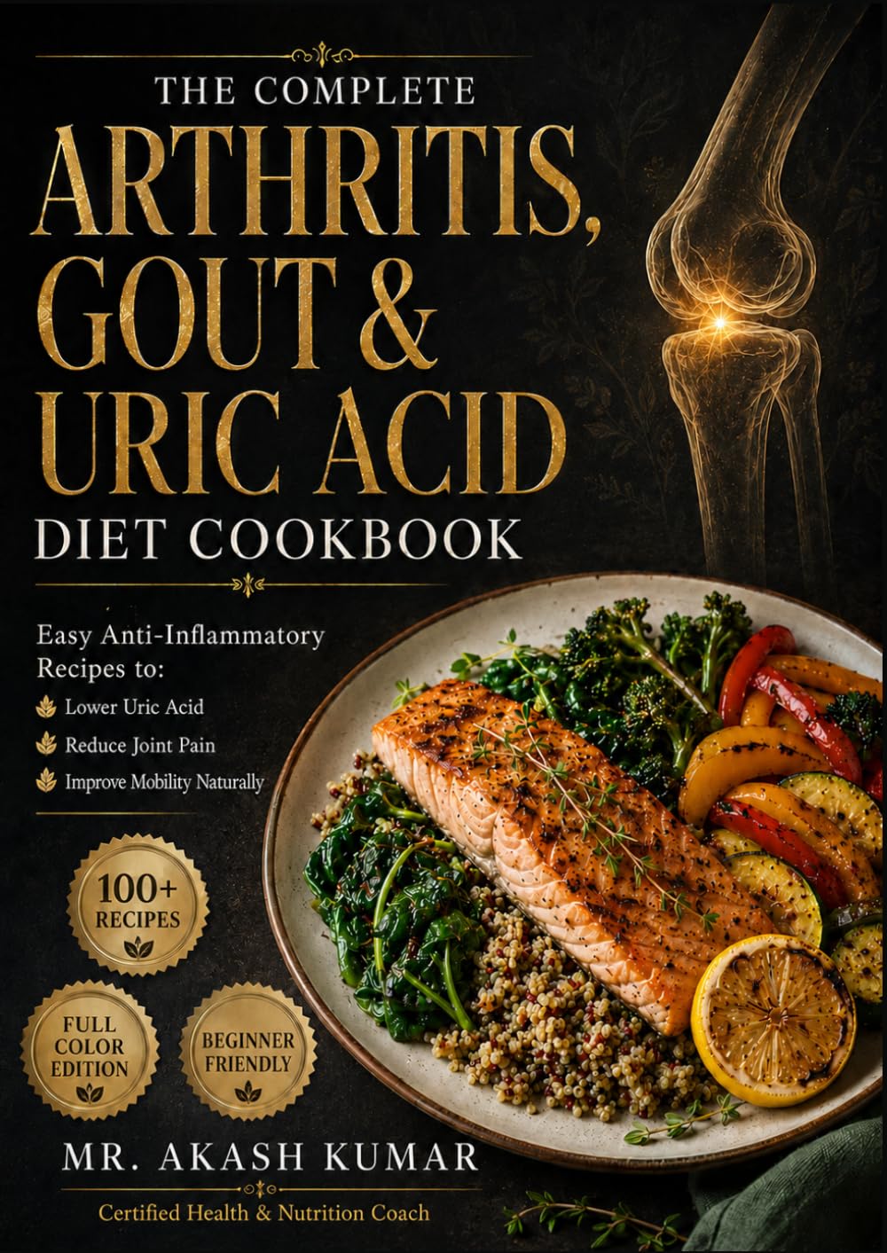 The Complete Arthritis, Gout & Uric Acid Diet Cookbook: Anti-Inflammatory Recipes to Lower Uric Acid, Reduce Joint Pain & Improve Mobility Naturally