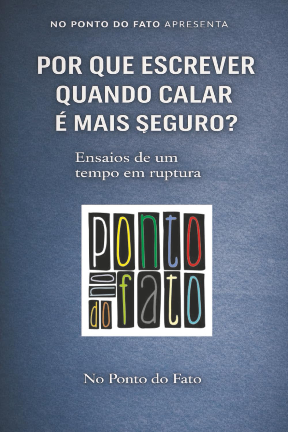 POR QUE ESCREVER QUANDO CALAR É MAIS SEGURO?: Ensaios de um tempo em ruptura
