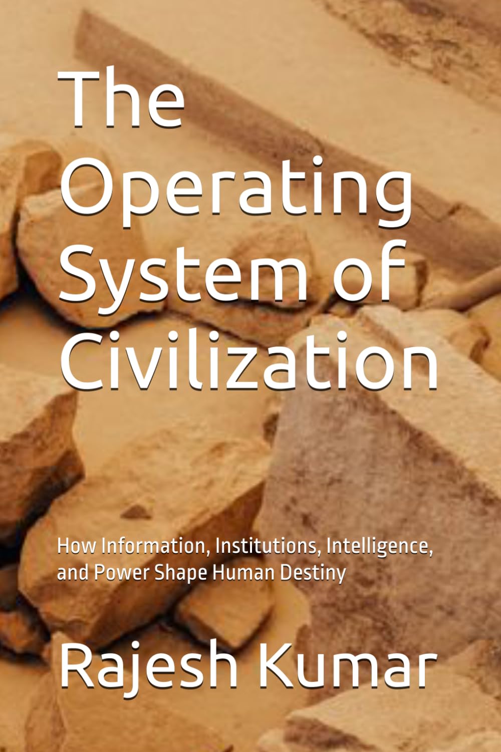 The Operating System of Civilization: How Information, Institutions, Intelligence, and Power Shape Human Destiny