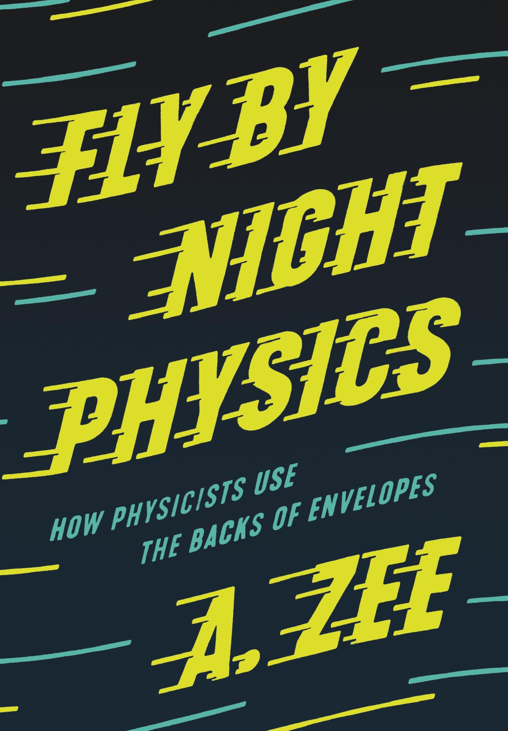 Fly by Night Physics: How Physicists Use the Backs of Envelopes by A. Zee...