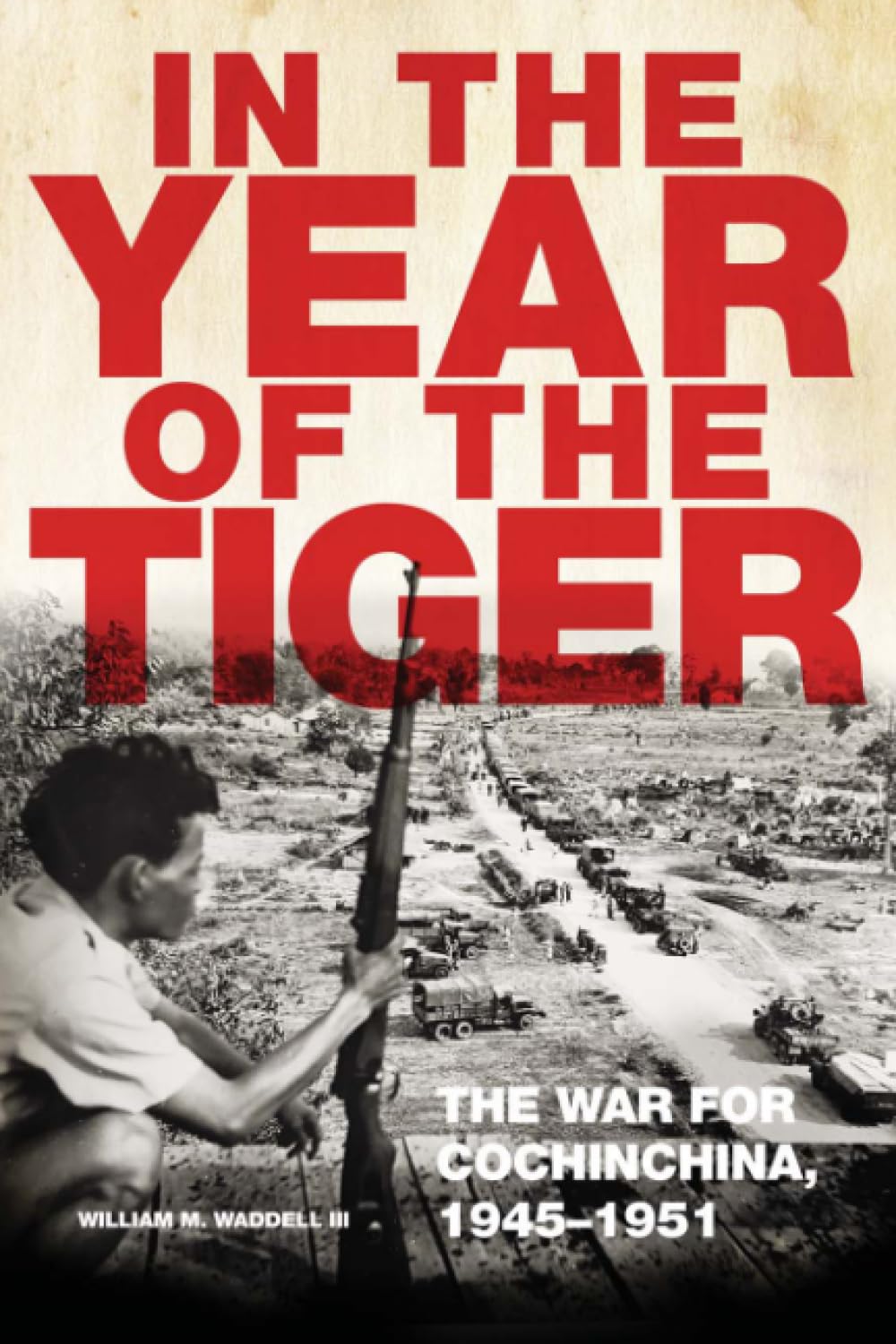In the Year of the Tiger Volume 62: The War for Cochinchina, 1945–1951 (Campaigns and Commanders Series)