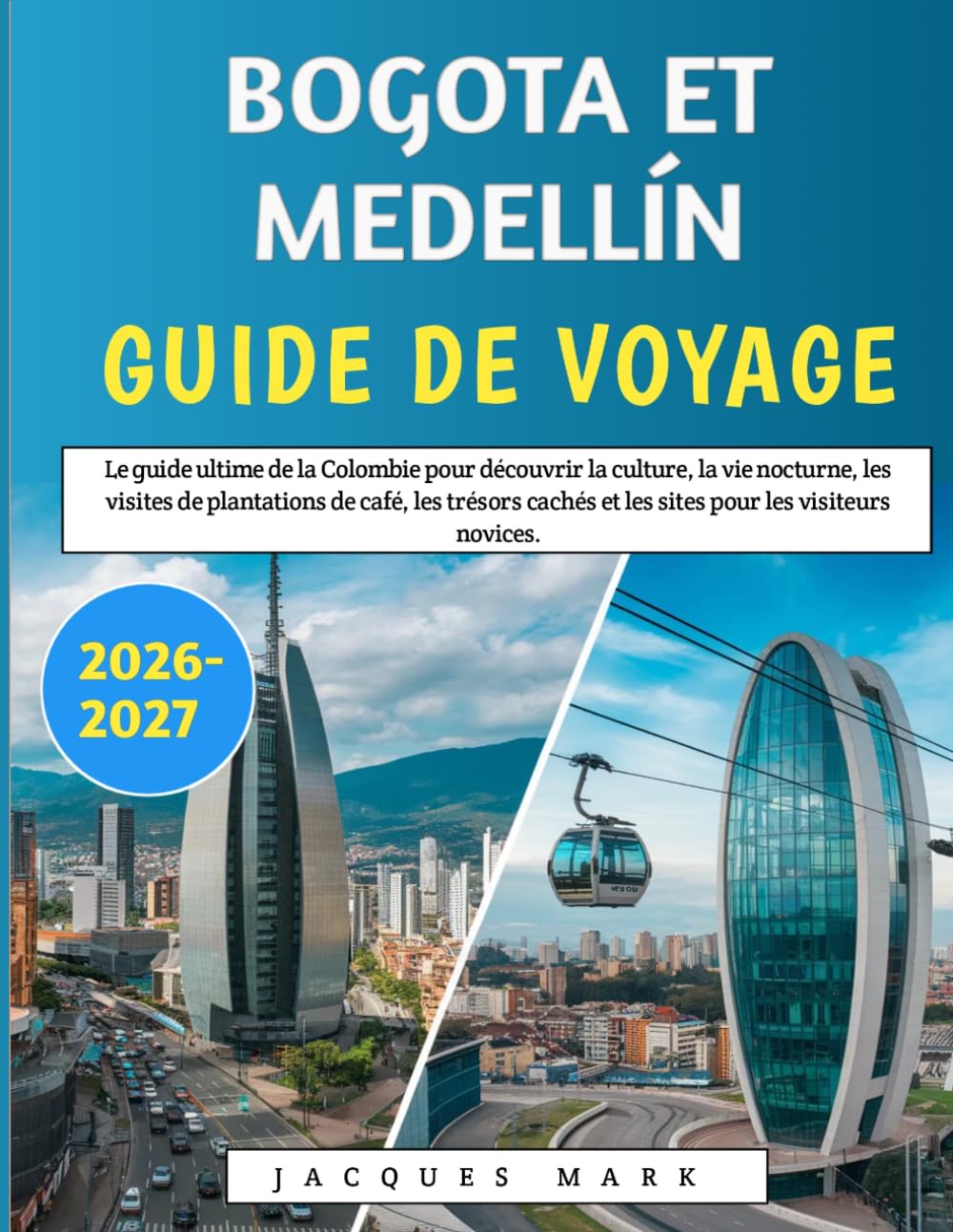 Bogota Et Medellín Guide De Voyage 2026-2027: Le guide ultime de la Colombie pour découvrir la culture, la vie nocturne, les visites de plantations de ... et les sites pour les visiteurs novices.