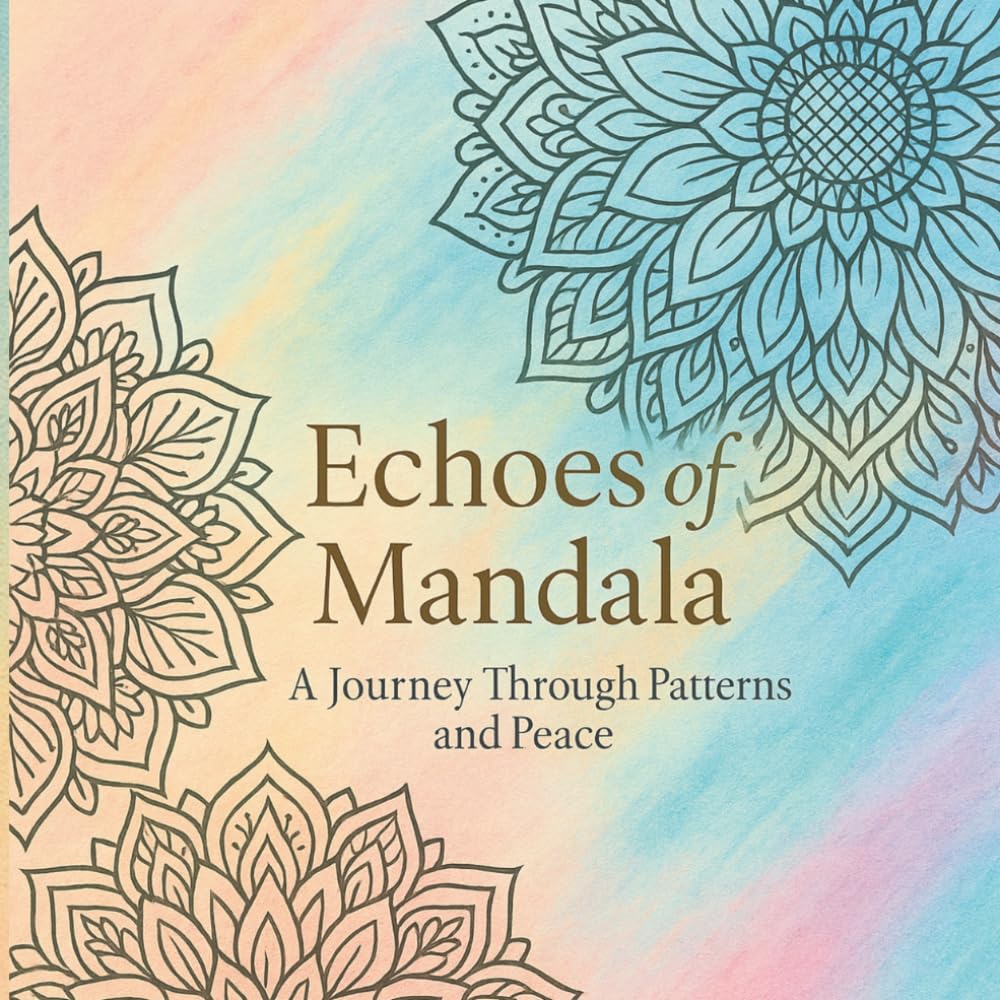 Echoes of Mandala: A Journey Through Patterns and Peace (Mindful Moments for All Ages)