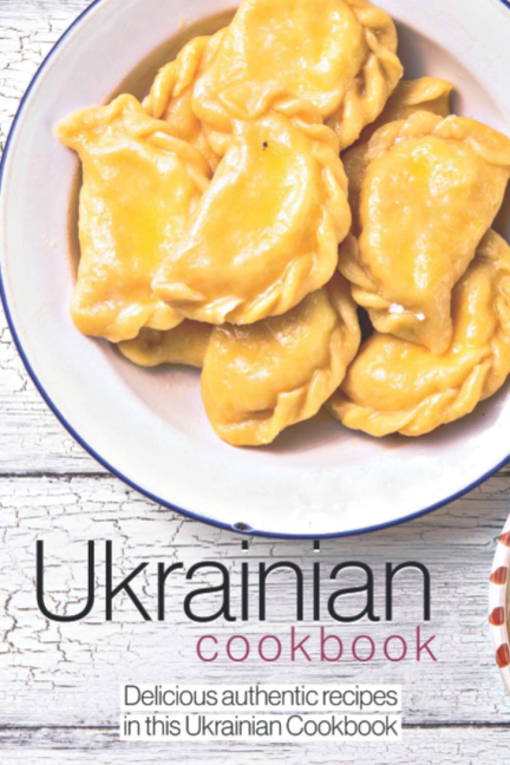 A Ukrainian Cookbook: Delicious authentic recipes in this Ukrainian Cookbook