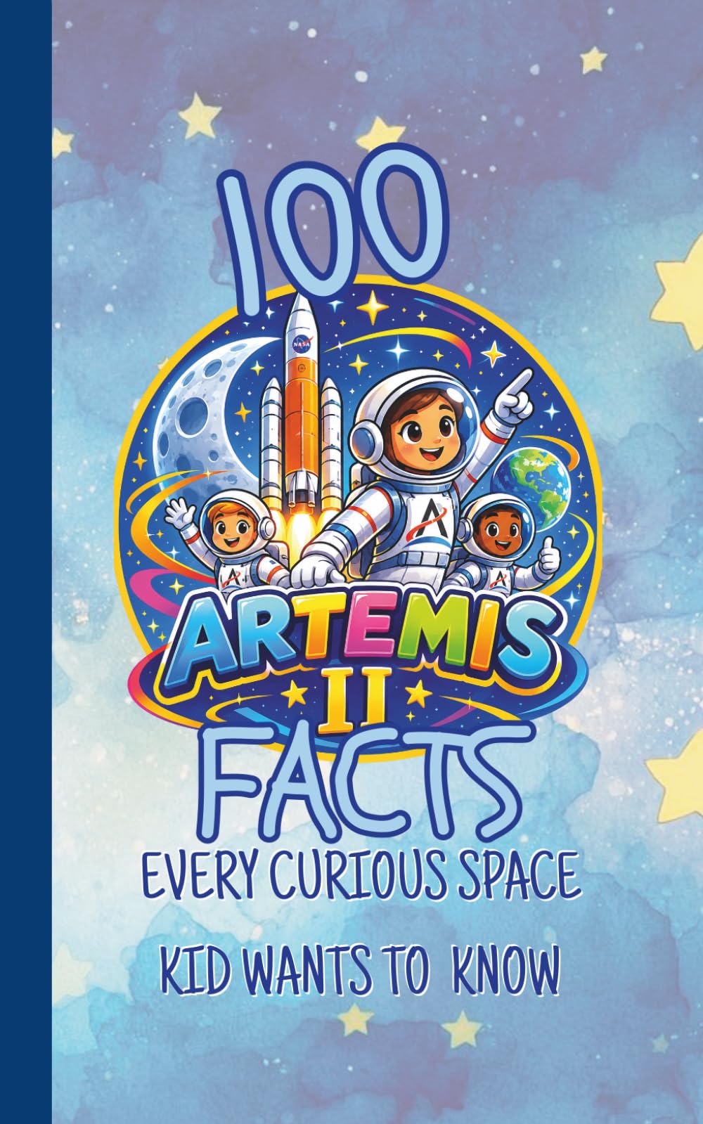 100 Artemis II Facts Every Curious Space Kid Wants to Know: Fun and Fascinating Questions, Trivia, and Space Secrets About NASA's Moon Mission, Astronauts, Orion, Rockets and Deep Space Adventures.