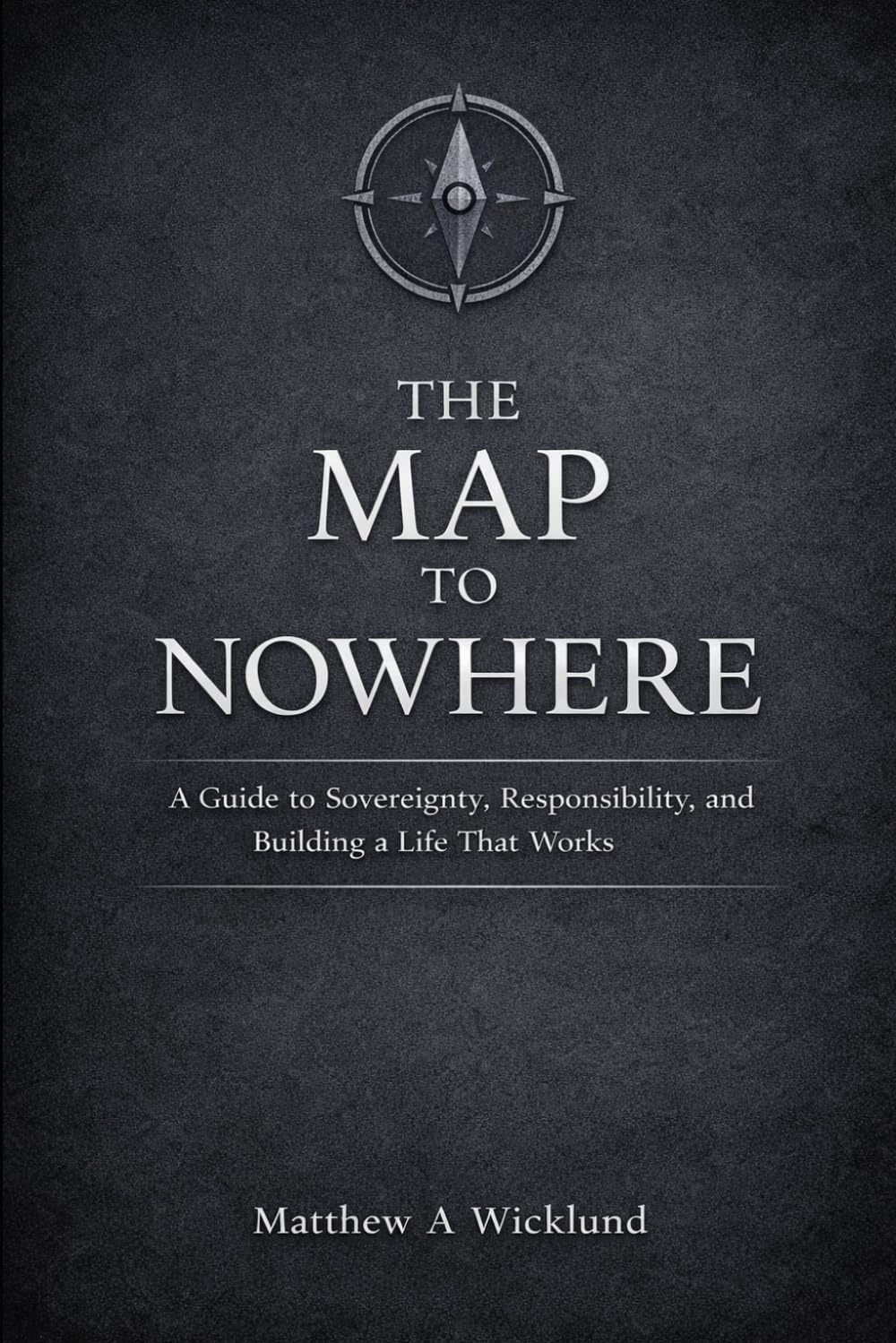 The Map to Nowhere: A Guide to Sovereignty, Responsibility, and Building a Life That Works