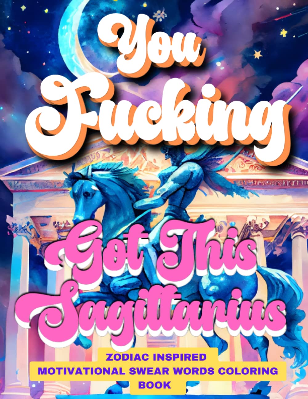 You Fucking Got This Sagittarius: Motivational Swear Words Coloring Book : Swear Word Zodiac Inspired Coloring Book : Swearing Coloring Pages For Adults