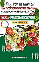 DAS SUPER EINFACHE Entzündungshemmendes Kochbuch FÜR ABSOLUTE ANFÄNGER 2025: 365 Tage lang mühelose, köstliche Mahlzeiten zur Reduzierung von Entzündungen und die allgemeine Gesundheit fördern