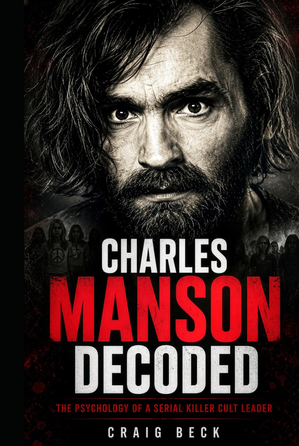 Charles Manson Decoded: The Psychology of a Serial Killer Cult Leader (DECODED by Craig Beck)