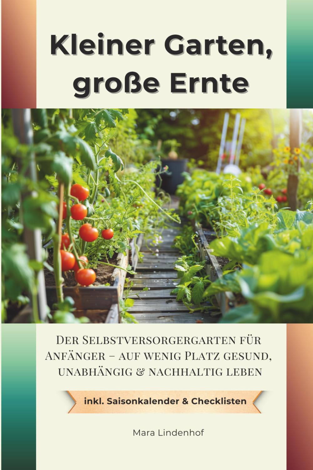 Kleiner Garten, große Ernte: Der Selbstversorgergarten für Anfänger – auf wenig Platz gesund, unabhängig & nachhaltig leben