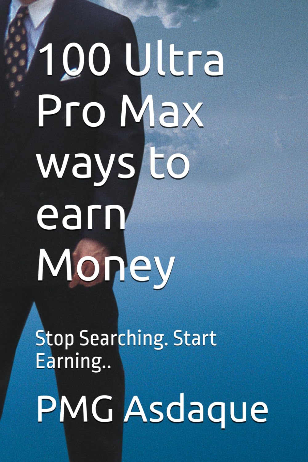 100 Ultra Pro Max ways to earn Money: Stop Searching. Start Earning..