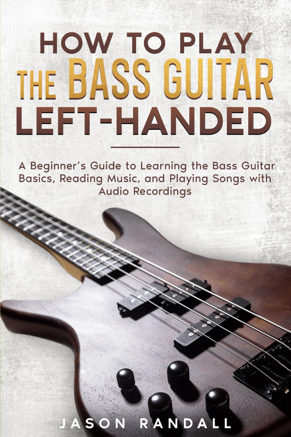 How to Play the Bass Guitar Left-Handed: A Beginner’s Guide to Learning the Bass Guitar Basics, Reading Music, and Playing Songs with Audio Recordings (Guitars for Beginners)