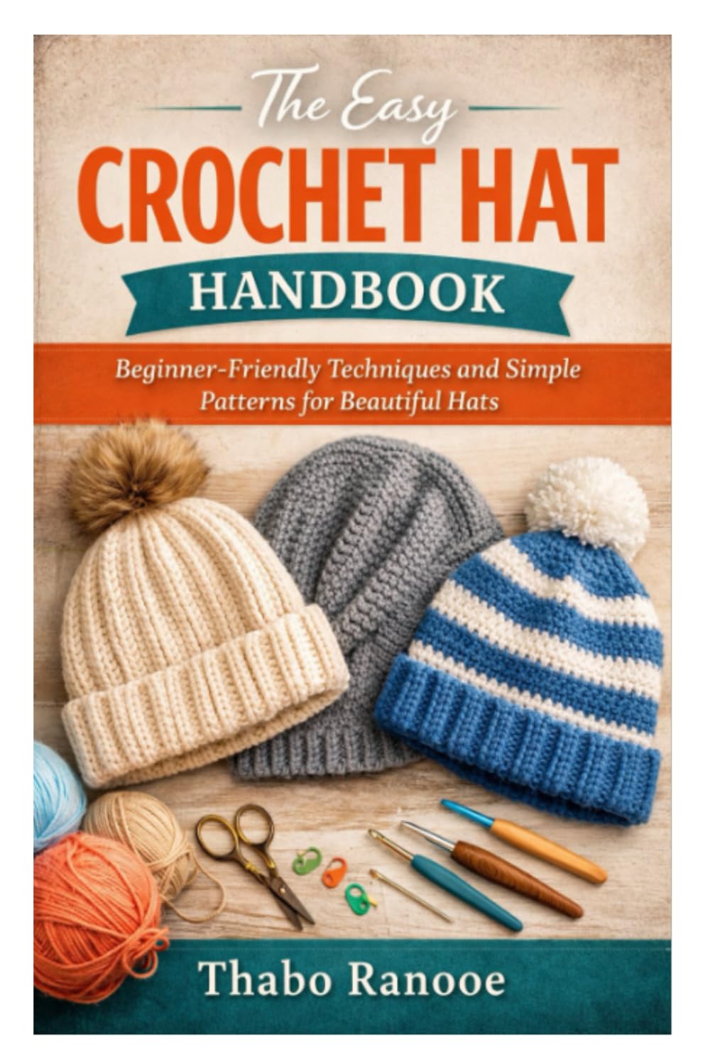 The Easy Crochet Hat Handbook: Beginner-Friendly Techniques and Simple Patterns for Beautiful Hats