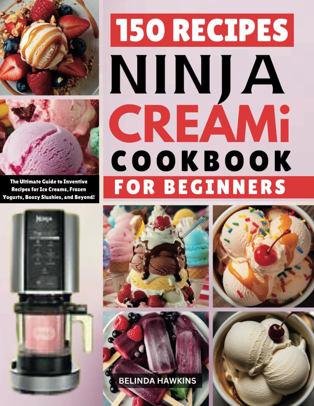 Ninja CREAMi Cookbook for Beginners: The Ultimate Guide to Inventive Recipes for Ice Creams, Frozen Yogurts, Boozy Slushies, and Beyond!