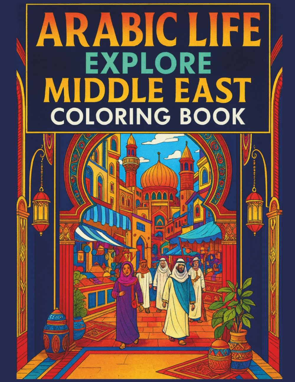 Arabic Life Explore Middle East Coloring Book: Muslim Islamic Life, Art of Arabian Architecture