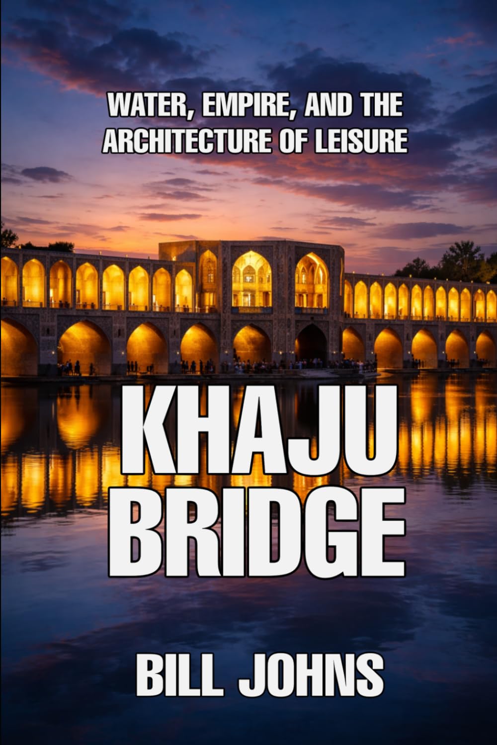 Khaju Bridge: Water, Empire, and the Architecture of Leisure (The Great Crossings)