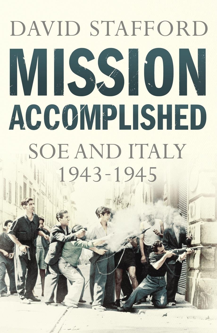 Mission Accomplished: SOE and Italy 1943-1945 Stafford, David