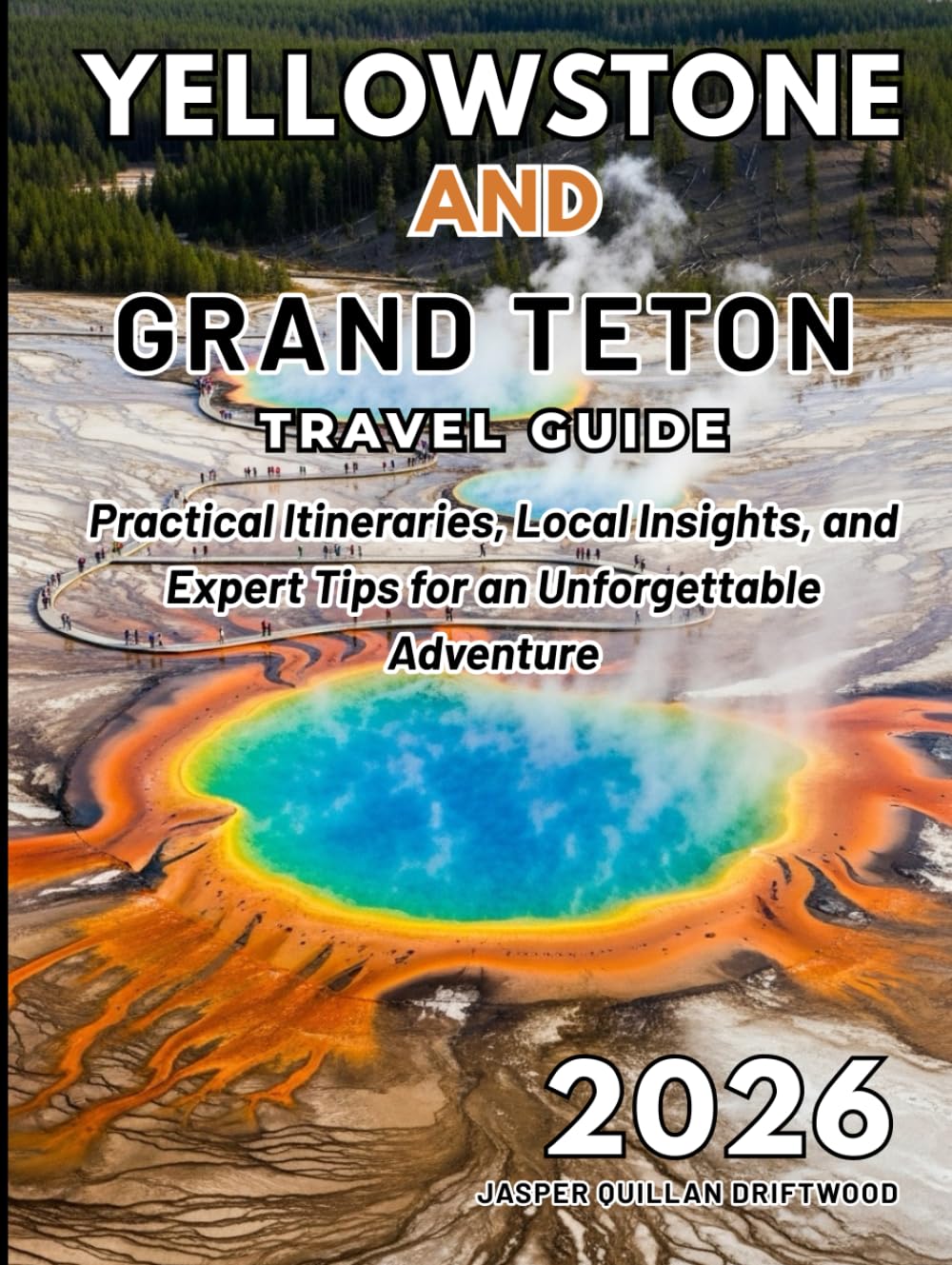 YELLOWSTONE AND GRAND TETON TRAVEL GUIDE 2026: Practical Itineraries, Local Insights, and Expert Tips for an Unforgettable Adventure