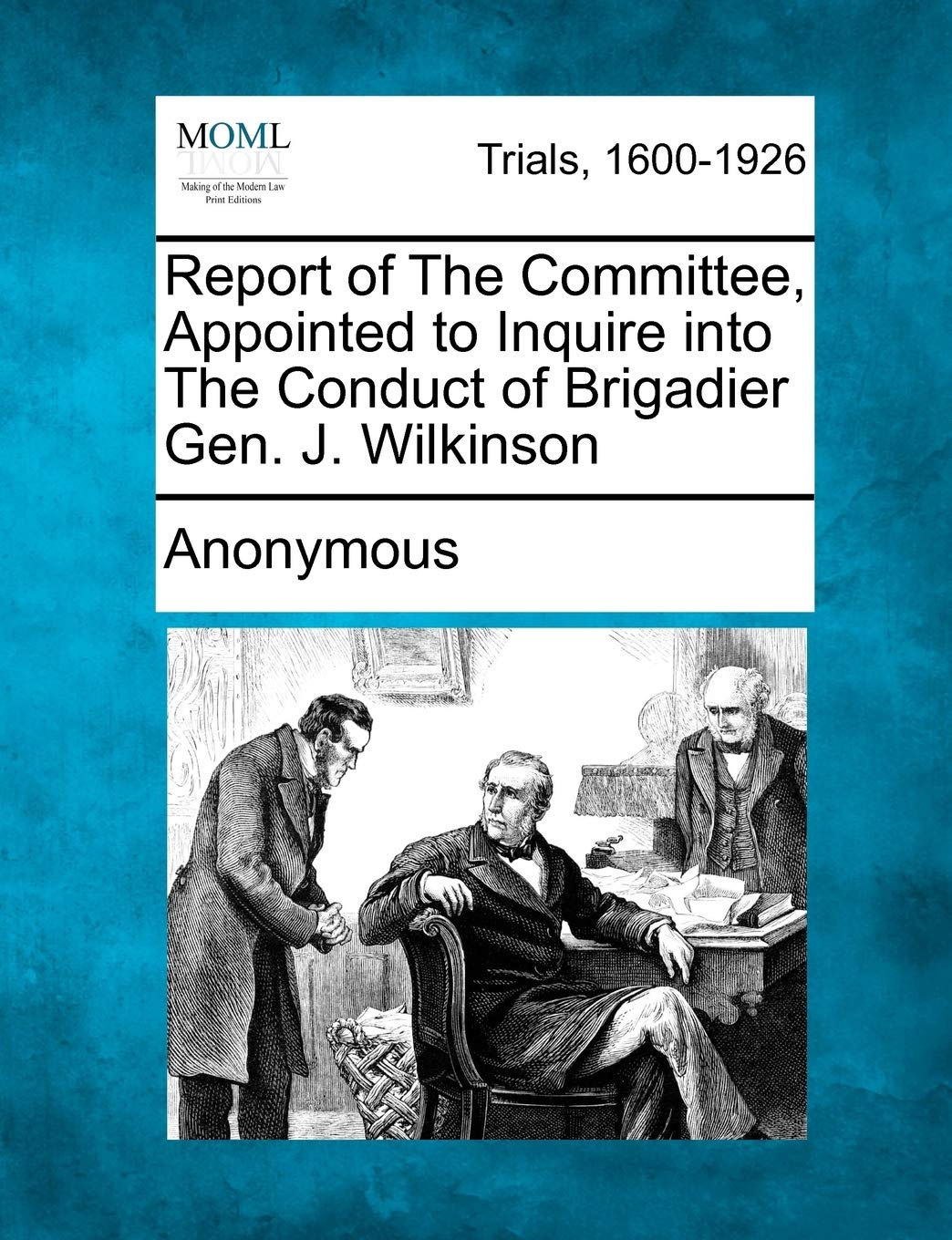 Report of the Committee, Appointed to Inquire Into the Conduct of Brigadier Gen. J. Wilkinson