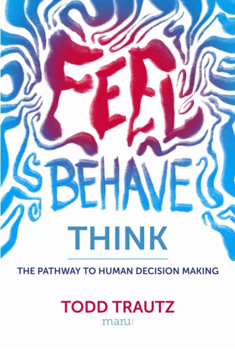 Feel, Behave, Think: The Pathway to Human Decision Making