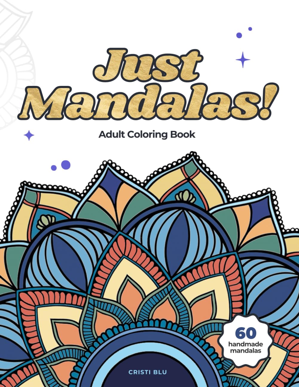 Just Mandalas!: An Adult Coloring Book with 60 Hand-Drawn Mandalas for Relaxation, Stress Relief, and Mindful Creativity