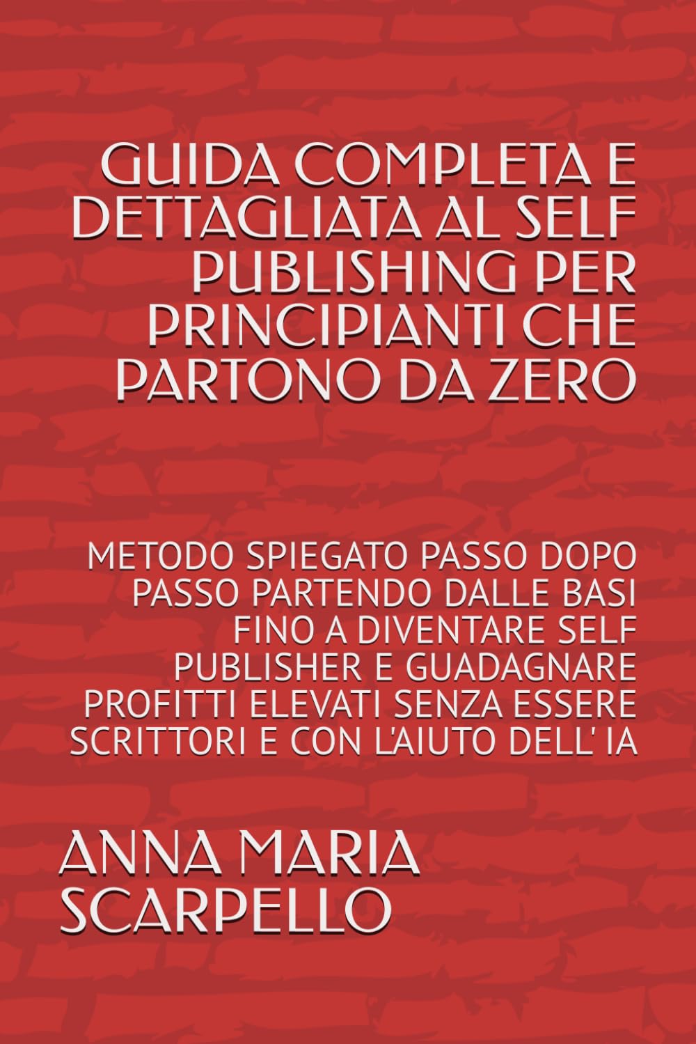 GUIDA COMPLETA E DETTAGLIATA AL SELF PUBLISHING PER PRINCIPIANTI CHE PARTONO DA ZERO: METODO SPIEGATO PASSO DOPO PASSO PARTENDO DALLE BASI FINO A ... SENZA ESSERE SCRITTORI E CON L'AIUTO DELL' IA