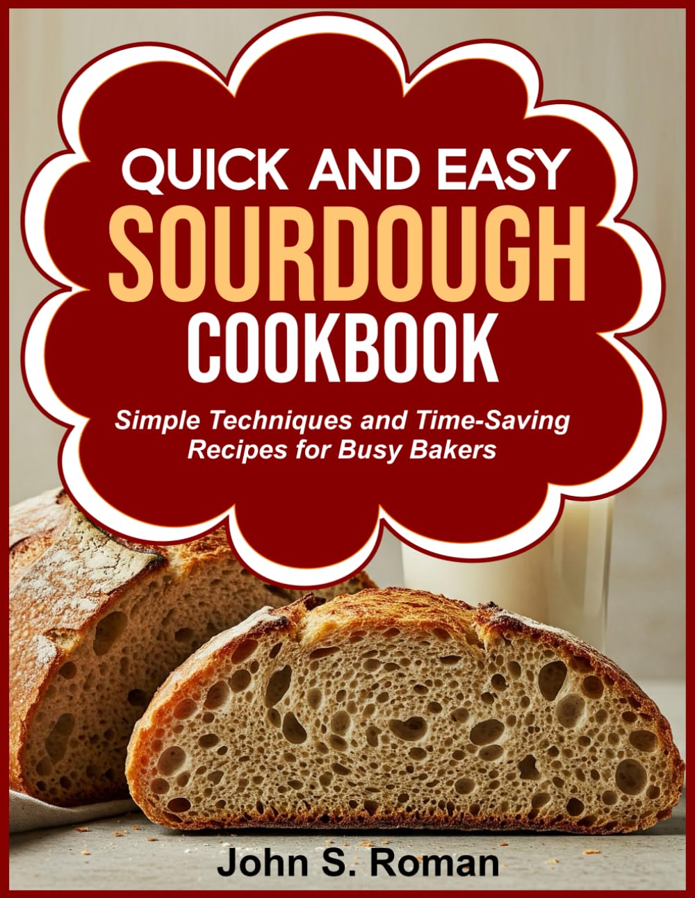 QUICK AND EASY SOURDOUGH COOKBOOK: Simple Techniques and Time-Saving Recipes for Busy Bakers