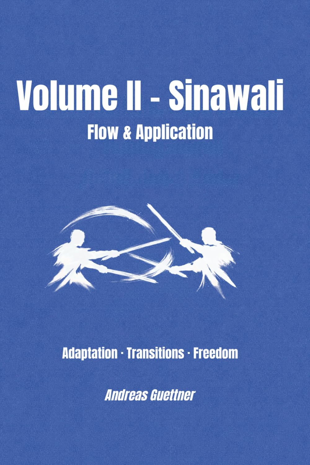 Volume II – Sinawali - Flow & Application: Adaptation · Transitions · Freedom (kali and flow - principles, drills & flow of the filipino martial arts)