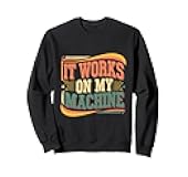 It Works On My Machine Developer Programmer -- Sweatshirt