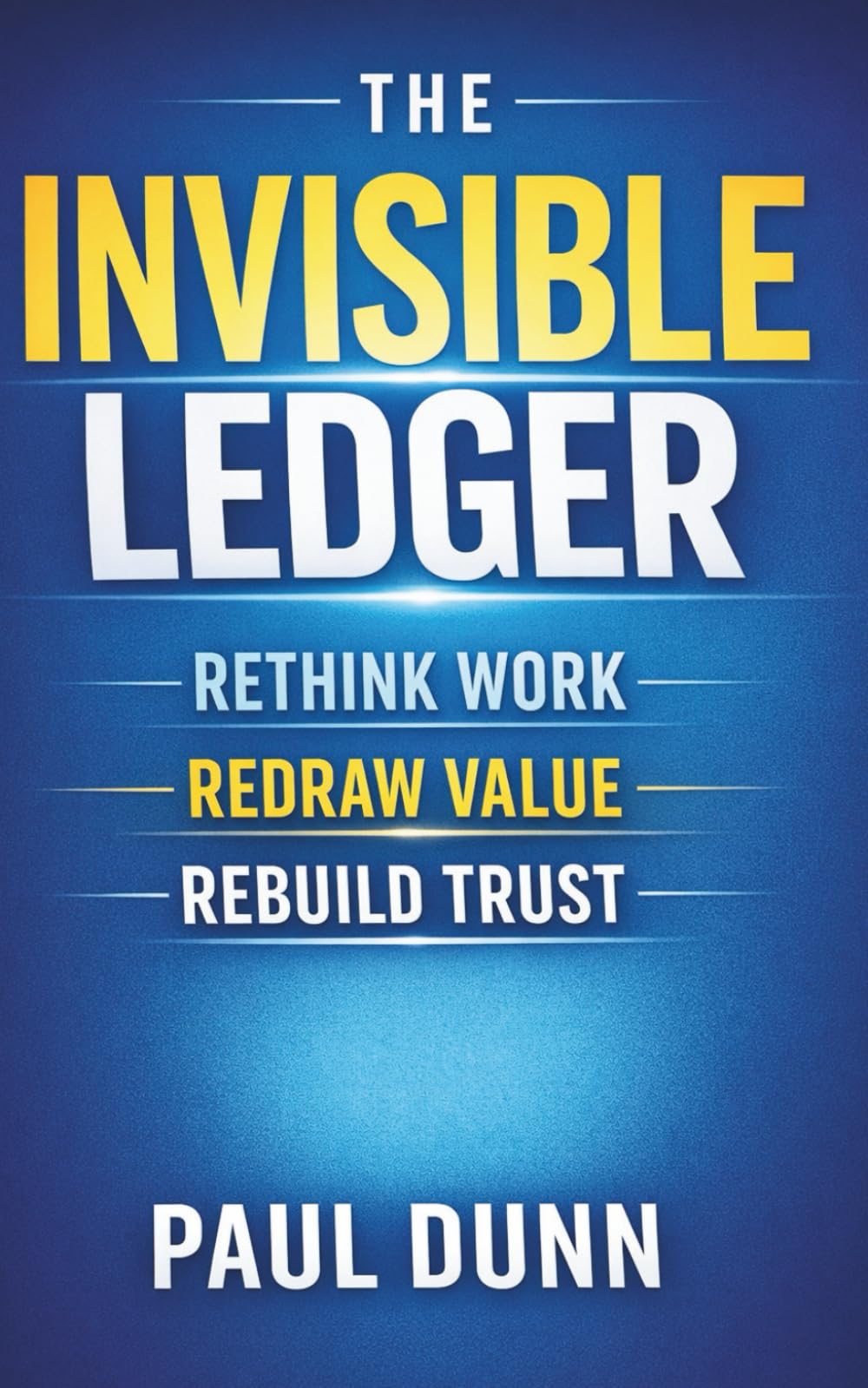 The Invisible Ledger: Rethink Work, Redraw Value, Rebuild Trust