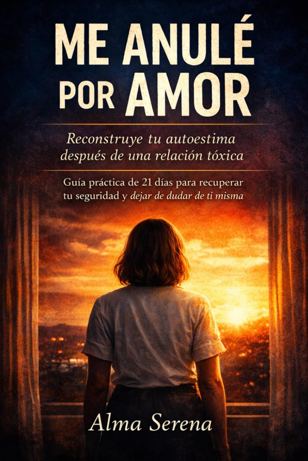 Me anulé por amor: Reconstruye tu autoestima después de una relación tóxica.Guía práctica para recuperar tu seguridad y dejar de dudar de ti misma.