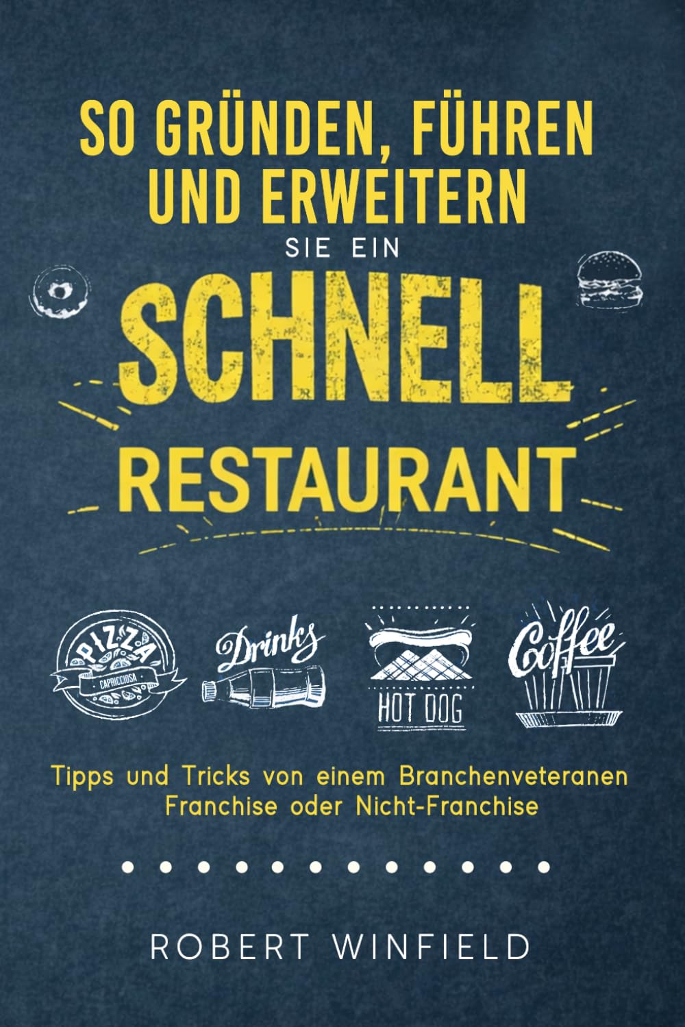 So Gründen, Führen Und Erweitern Sie Ein Schnell Restaurant: Tipps und Tricks von einem Branchenveteranen – Franchise oder Nicht-Franchise