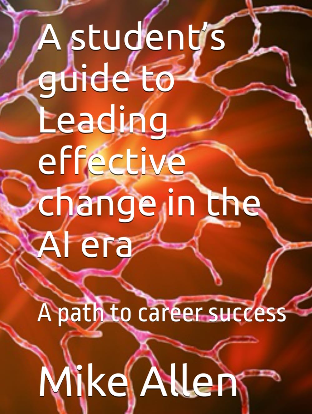 A student’s guide to Leading effective change in the AI era: A path to career success