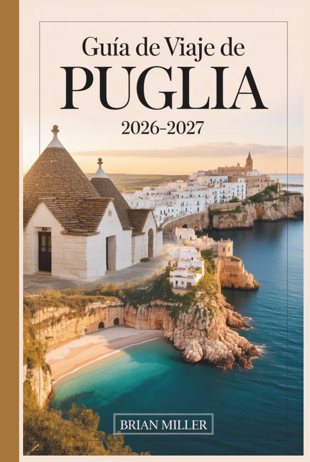 Guía de viaje de Puglia 2026–2027: Descubre Alberobello, Polignano a Mare, Ostuni, Bari, Lecce, Monopoli y la Costa de Salento con consejos prácticos, ... fáciles de seguir y perspectivas locales