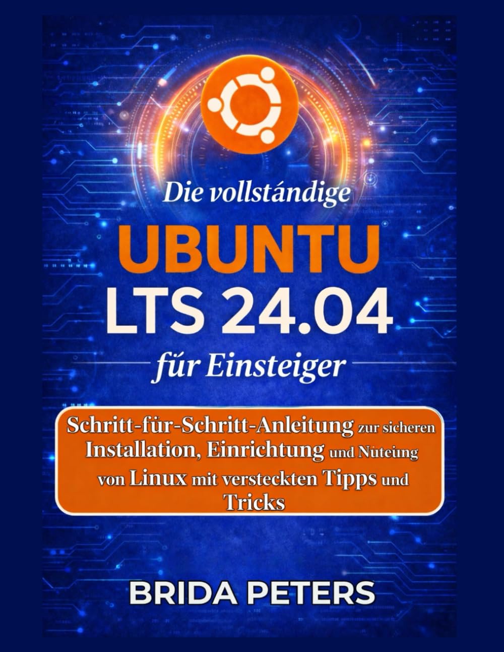 Die vollständige Ubuntu LTS 24.04 für Einsteiger: Schritt-für-Schritt-Anleitung zur sicheren Installation, Einrichtung und Nutzung von Linux mit versteckten Tipps und Tricks
