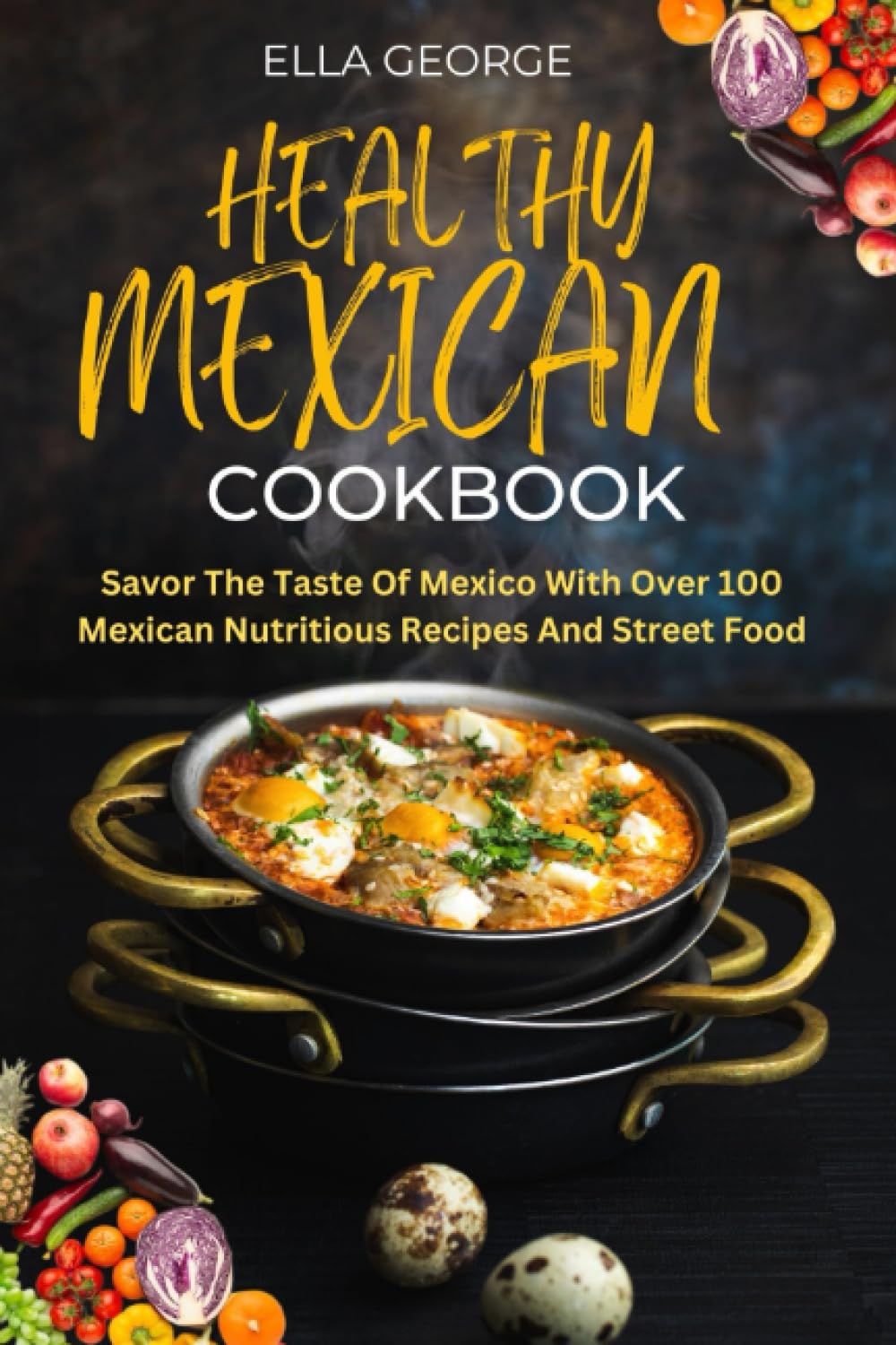 HEALTHY MEXICAN COOKBOOK: Savor The Taste Of Mexico With Over 100 Mexican Nutritious Recipes And Street Food