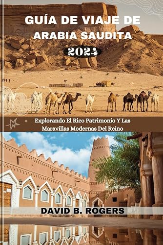 Guía de Viaje de Arabia Saudita 2024: Explorando El Rico Patrimonio Y Las Maravillas Modernas Del Reino