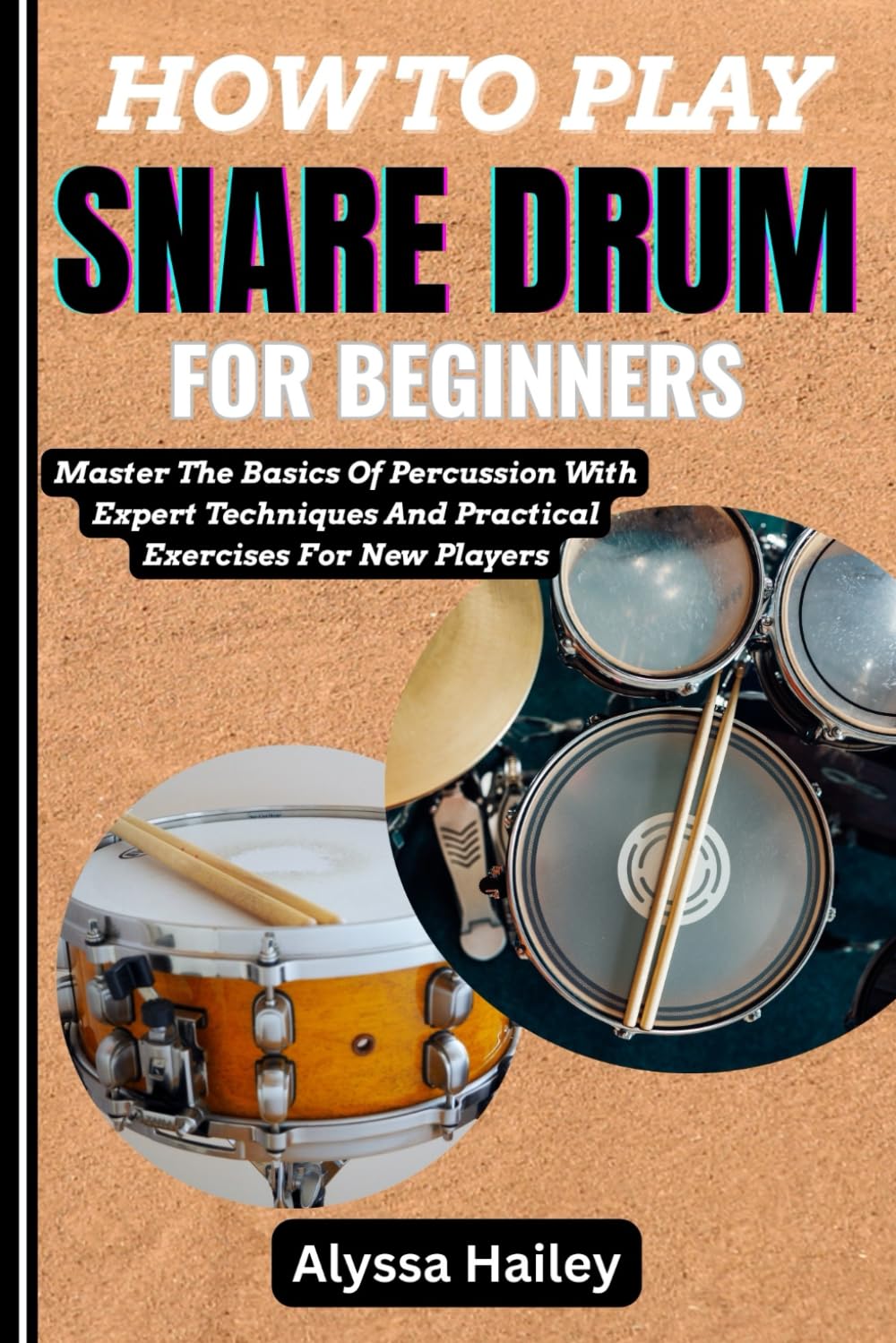 HOW TO PLAY SNARE DRUM FOR BEGINNERS: Master The Basics Of Percussion With Expert Techniques And Practical Exercises For New Players