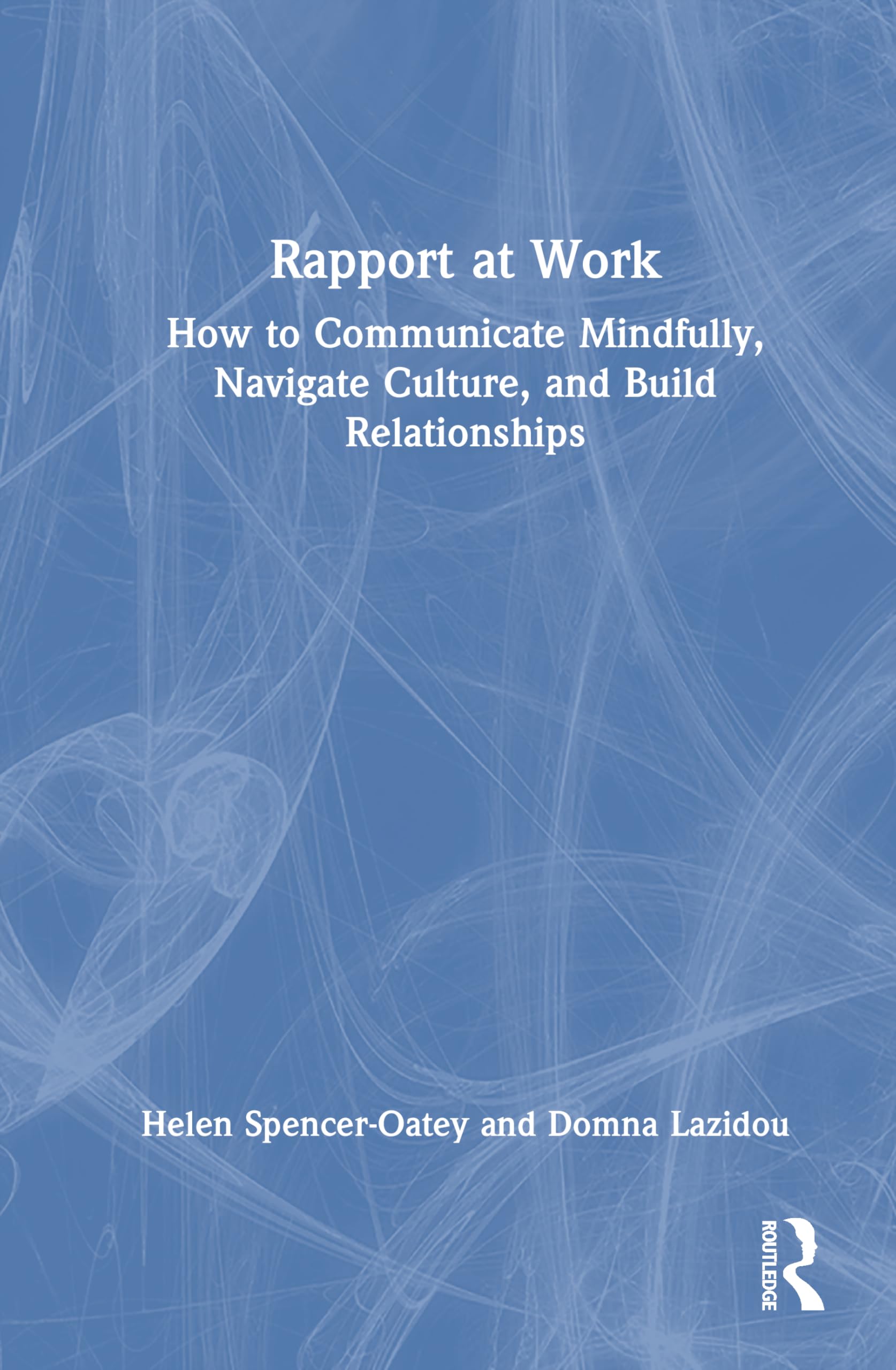 Rapport at Work: How to Communicate Mindfully, Navigate Culture, and Build Relationships