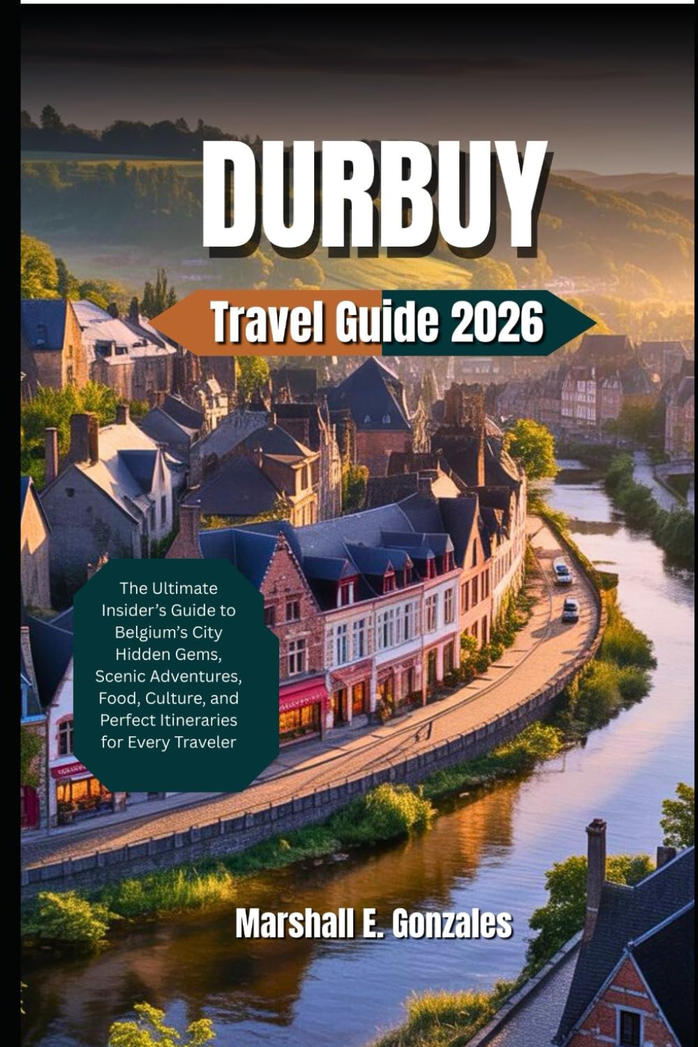 DURBUY, BELGIUM TRAVEL GUIDE 2026: The Ultimate Insider’s Guide to Belgium’s City Hidden Gems, Scenic Adventures, Food, Culture, and Perfect Itineraries for Every Traveler