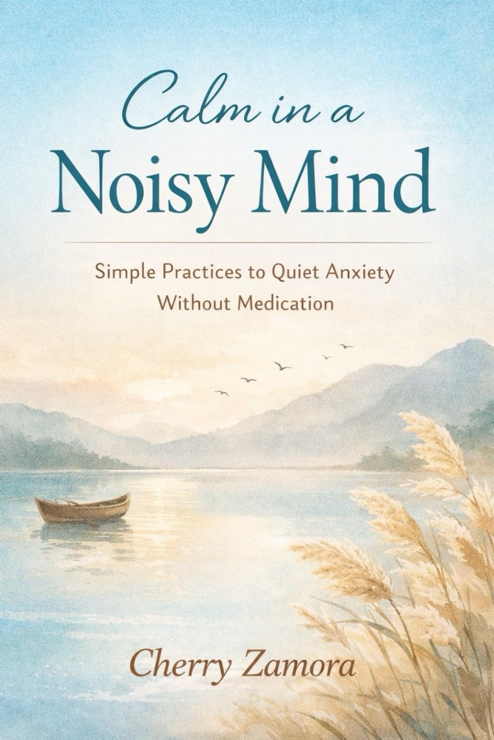 Calm in a Noisy Mind: Simple Practices to Quiet Anxiety Without Medication