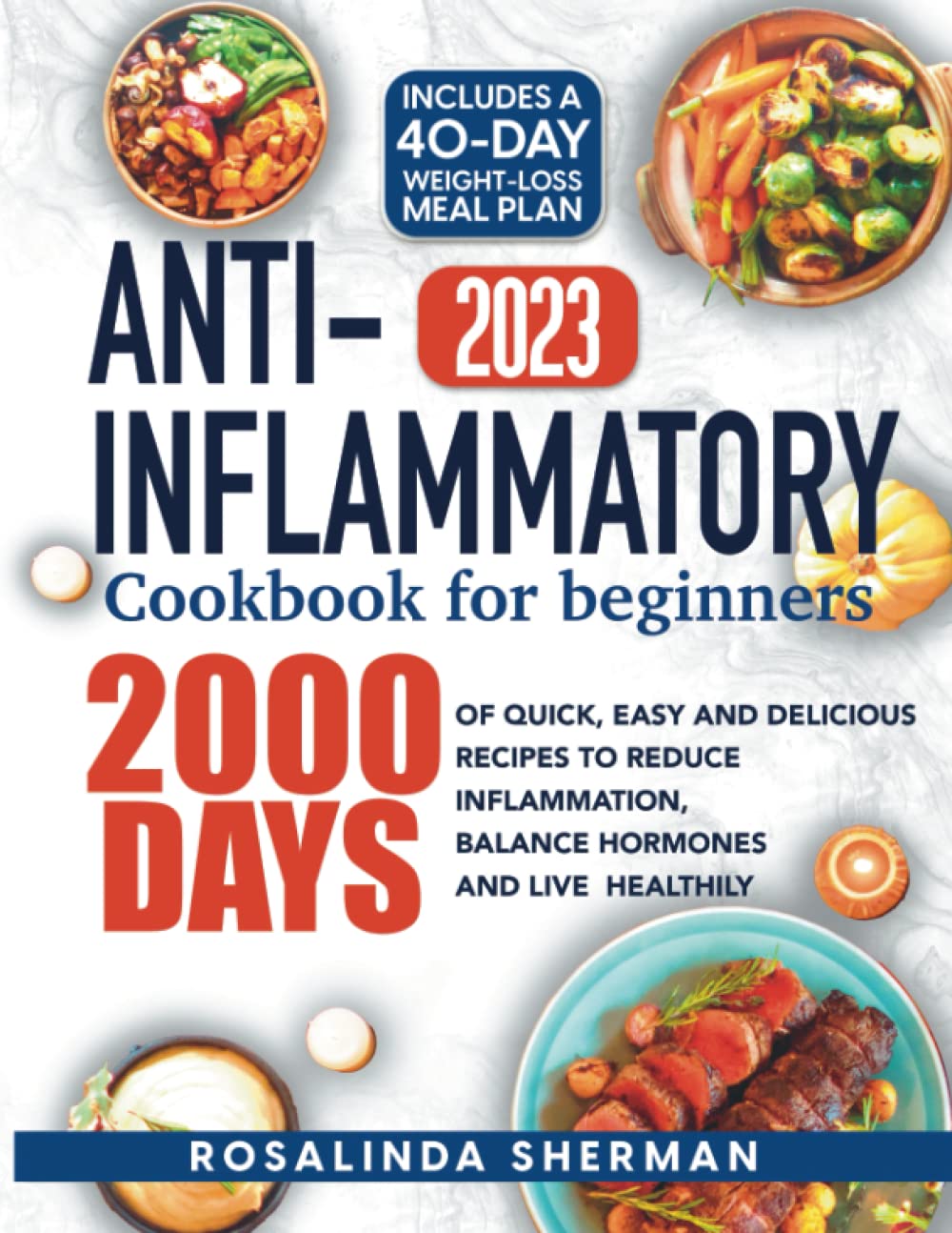 Anti-Inflammatory Cookbook for Beginners 2023: 2000 Days of Quick, Easy and Delicious Recipes to Reduce Inflammation, Balance Hormones and Live Healthily | Includes a 40-day Weight-Loss Meal Plan