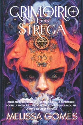 Il Grimorio Della Strega: Guida Per Principianti Agli Incantesimi E Alla Divinazione. Scopri La Magia Verde Ed Esoterica Dei Tarocchi E Degli Oracoli Per La Tua Crescita Spirituale