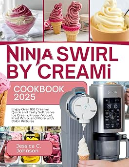 Ninja SWIRL by CREAMi Cookbook 2025 Enjoy Over 100 Creamy, Quick and Tasty Soft Serve Ice Cream, Frozen Yogurt, Fruit Whip, and More with Color Pictures
