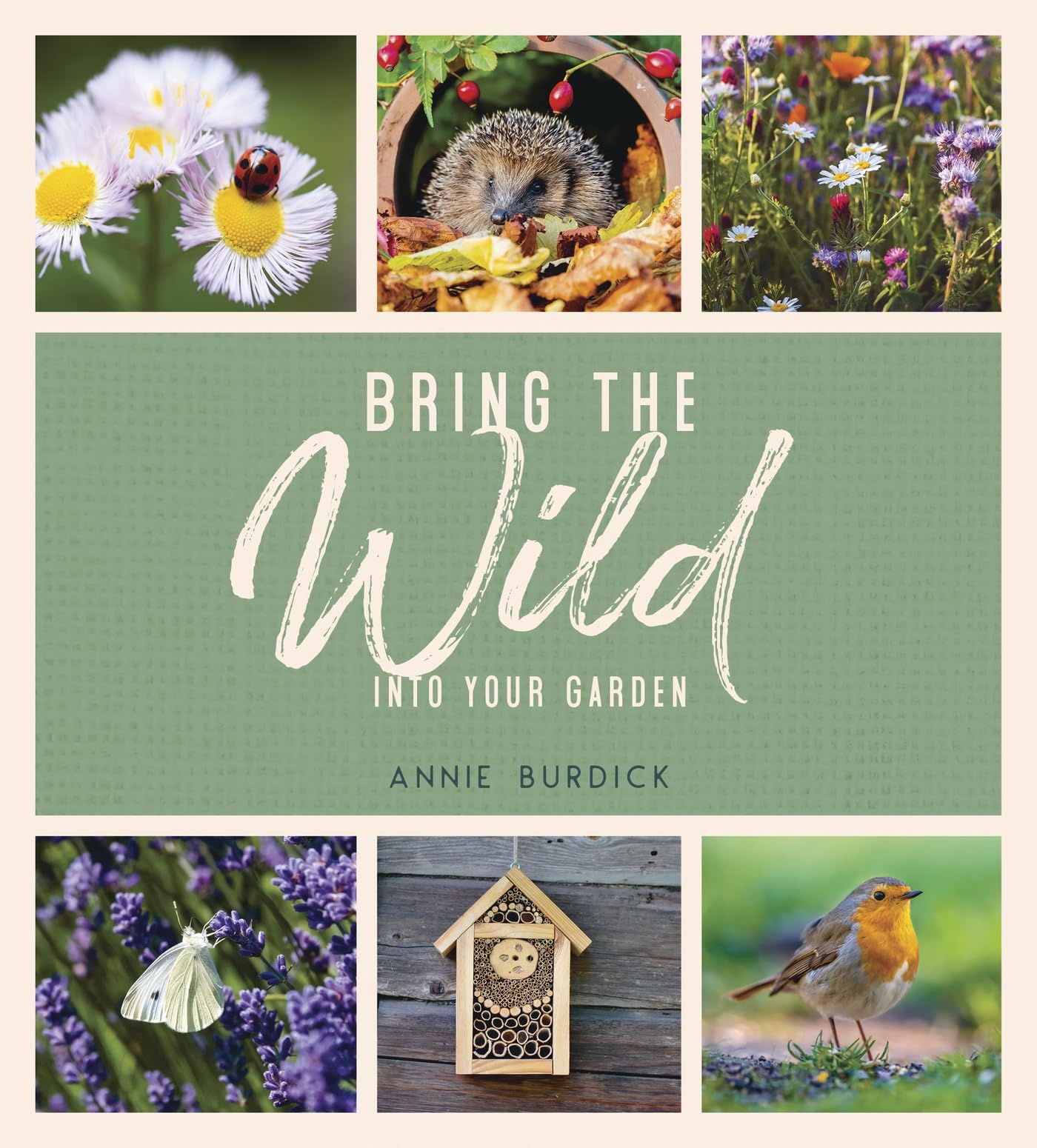 Bring the Wild into Your Garden: Simple Tips for  by Annie Burdick HARDBACK