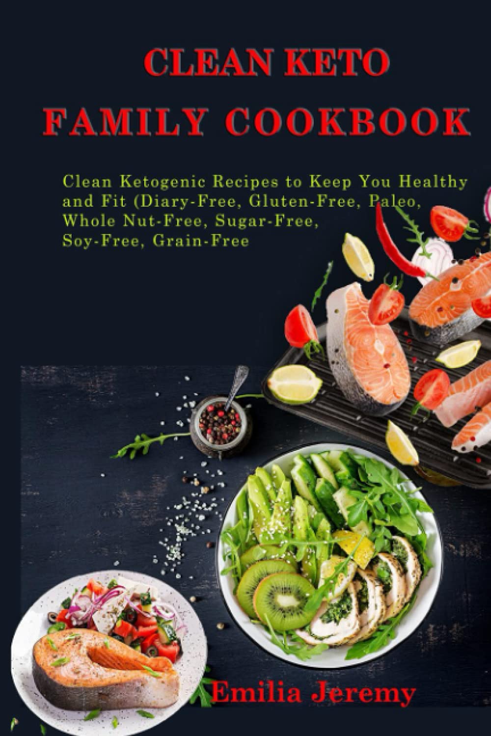Clean Keto Family Cookbook: Clean Ketogenic Recipes to Keep You Healthy and Fit (Dairy-Free, Gluten Free, Paleo, Whole Nut-Free, Sugar-Free, Soy-Free, Grain-Free)